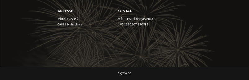 ADRESSE Mittelstrasse 2 09661 Hainichen KONTAKT e: feuerwerk@skyevent.de f: 0049 37207 650886 skyevent